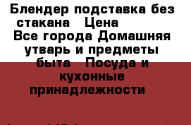 Блендер подставка без стакана › Цена ­ 1 500 - Все города Домашняя утварь и предметы быта » Посуда и кухонные принадлежности   